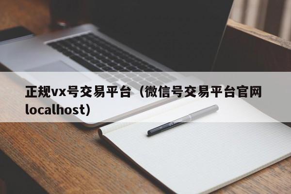 正规vx号交易平台（微信号交易平台官网 localhost）