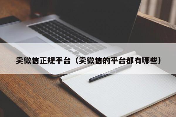 卖微信正规平台（卖微信的平台都有哪些）