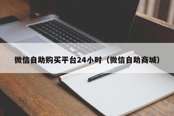 微信自助购买平台24小时（微信自助商城）