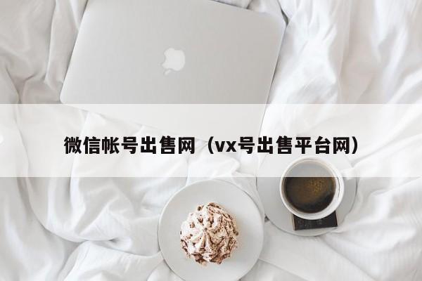 微信帐号出售网（vx号出售平台网）